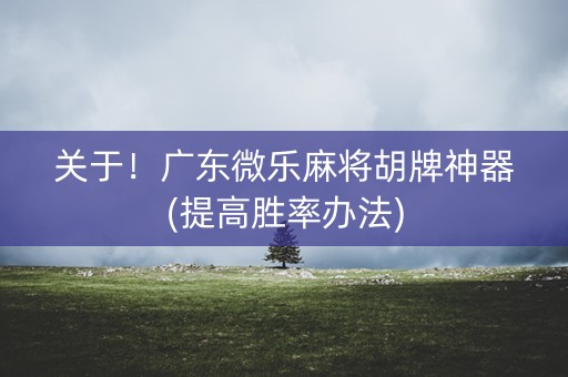 关于！广东微乐麻将胡牌神器(提高胜率办法)