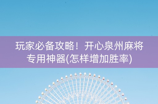 玩家必备攻略！开心泉州麻将专用神器(怎样增加胜率)