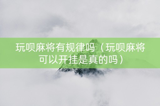 玩呗麻将有规律吗（玩呗麻将可以开挂是真的吗）