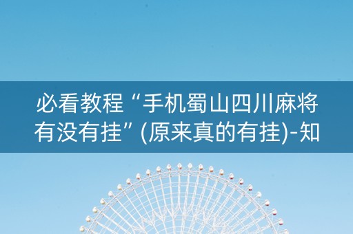 必看教程“手机蜀山四川麻将有没有挂”(原来真的有挂)-知乎