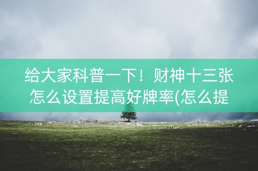 给大家科普一下！财神十三张怎么设置提高好牌率(怎么提高胡牌率)