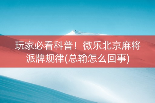 玩家必看科普！微乐北京麻将派牌规律(总输怎么回事)