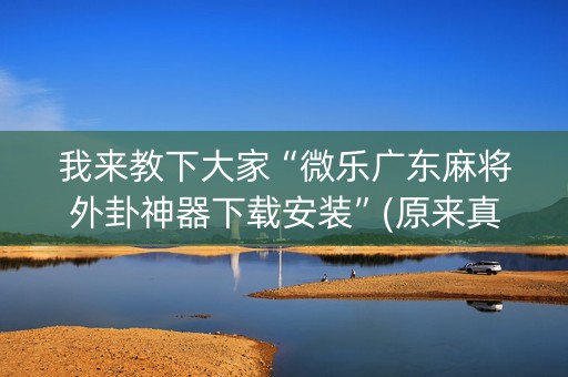 我来教下大家“微乐广东麻将外卦神器下载安装”(原来真的有挂)-知乎