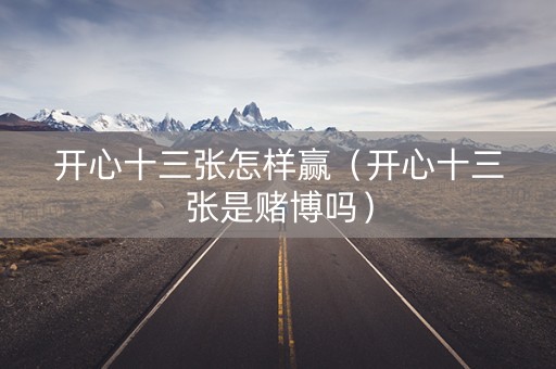 开心十三张怎样赢（开心十三张是赌博吗）