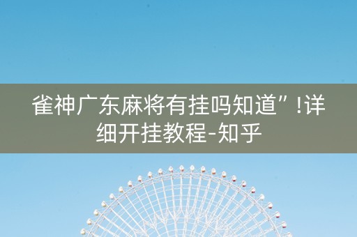 雀神广东麻将有挂吗知道”!详细开挂教程-知乎