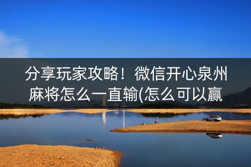 分享玩家攻略！微信开心泉州麻将怎么一直输(怎么可以赢)
