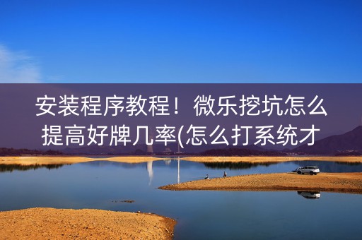 安装程序教程！微乐挖坑怎么提高好牌几率(怎么打系统才能给好牌)