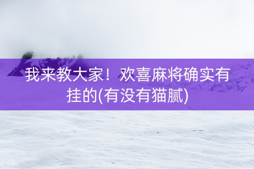 我来教大家！欢喜麻将确实有挂的(有没有猫腻)