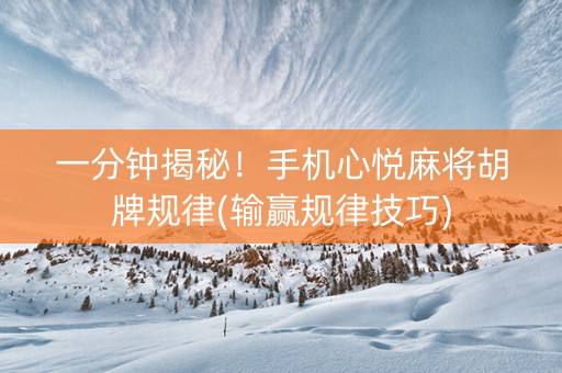 一分钟揭秘！手机心悦麻将胡牌规律(输赢规律技巧)