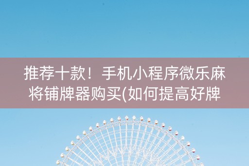 推荐十款！手机小程序微乐麻将铺牌器购买(如何提高好牌几率)