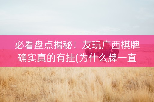 必看盘点揭秘！友玩广西棋牌确实真的有挂(为什么牌一直很差)