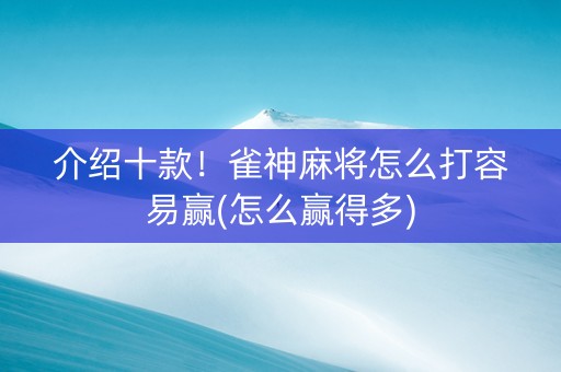介绍十款！雀神麻将怎么打容易赢(怎么赢得多)