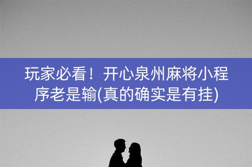 玩家必看！开心泉州麻将小程序老是输(真的确实是有挂)