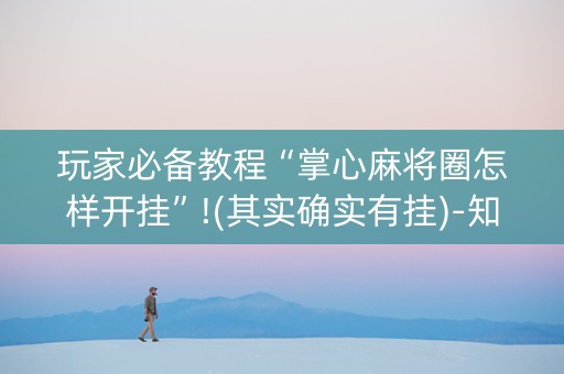 玩家必备教程“掌心麻将圈怎样开挂”!(其实确实有挂)-知乎