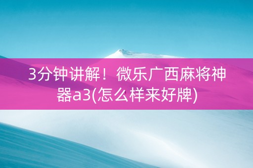 3分钟讲解！微乐广西麻将神器a3(怎么样来好牌)