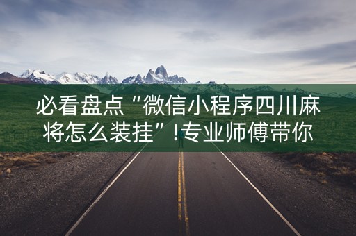 必看盘点“微信小程序四川麻将怎么装挂”!专业师傅带你一起了解（详细教程）-知乎