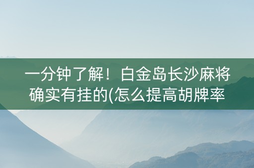 一分钟了解！白金岛长沙麻将确实有挂的(怎么提高胡牌率)