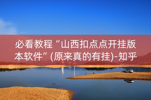 必看教程“山西扣点点开挂版本软件”(原来真的有挂)-知乎