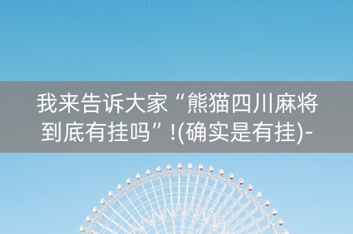 我来告诉大家“熊猫四川麻将到底有挂吗”!(确实是有挂)-知乎