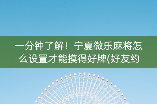 一分钟了解！宁夏微乐麻将怎么设置才能摸得好牌(好友约战老是输)