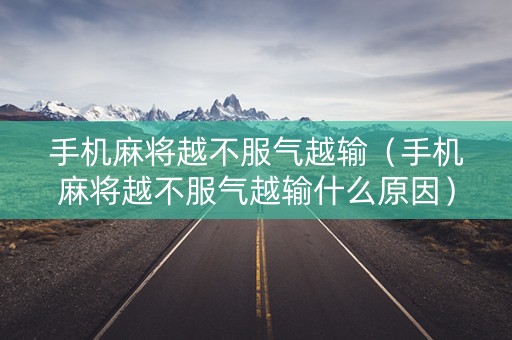 手机麻将越不服气越输（手机麻将越不服气越输什么原因）