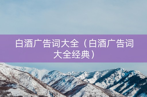 白酒广告词大全（白酒广告词大全经典）