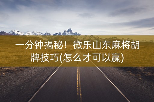 一分钟揭秘！微乐山东麻将胡牌技巧(怎么才可以赢)