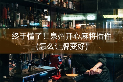 终于懂了！泉州开心麻将插件(怎么让牌变好)