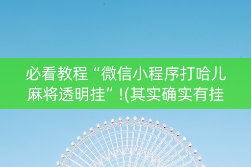 必看教程“微信小程序打哈儿麻将透明挂”!(其实确实有挂)-知乎