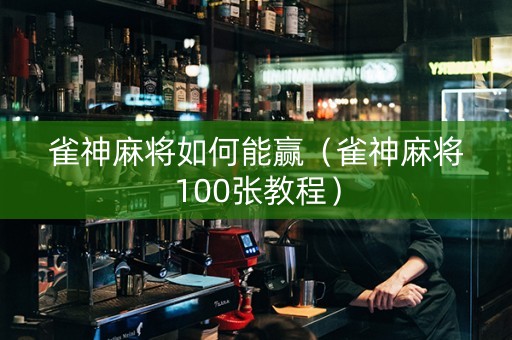 雀神麻将如何能赢（雀神麻将100张教程）