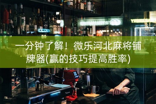 一分钟了解！微乐河北麻将铺牌器(赢的技巧提高胜率)