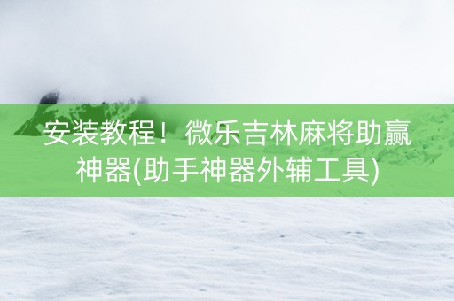安装教程！微乐吉林麻将助赢神器(助手神器外辅工具)