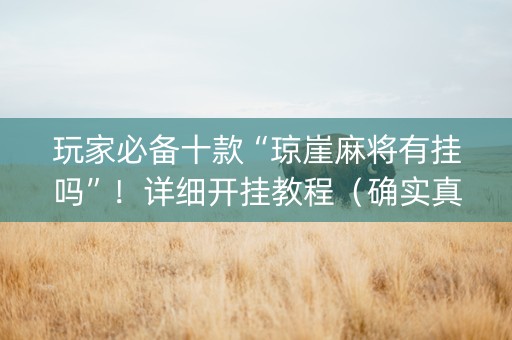 玩家必备十款“琼崖麻将有挂吗”！详细开挂教程（确实真的有挂)-知乎