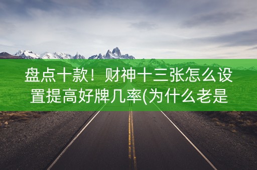 盘点十款！财神十三张怎么设置提高好牌几率(为什么老是输)