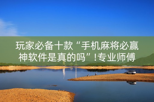 玩家必备十款“手机麻将必赢神软件是真的吗”!专业师傅带你一起了解（详细教程）-知乎