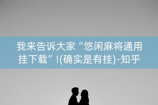 我来告诉大家“悠闲麻将通用挂下载”!(确实是有挂)-知乎