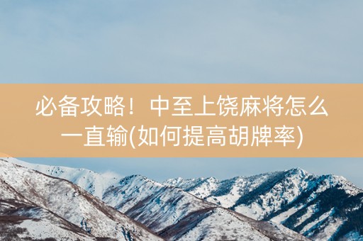 必备攻略！中至上饶麻将怎么一直输(如何提高胡牌率)