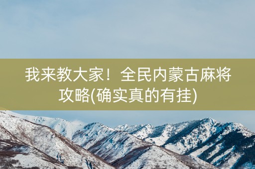 我来教大家！全民内蒙古麻将攻略(确实真的有挂)