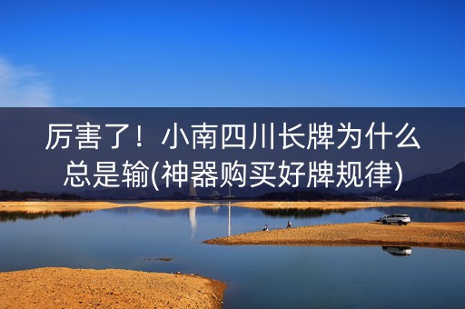 厉害了！小南四川长牌为什么总是输(神器购买好牌规律)