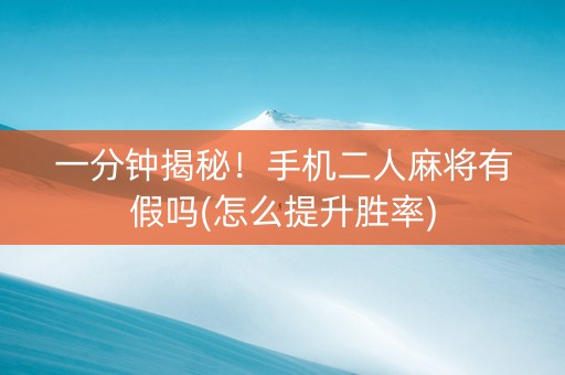 一分钟揭秘！手机二人麻将有假吗(怎么提升胜率)