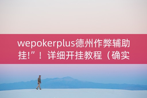 wepokerplus德州作弊辅助挂!”！详细开挂教程（确实真的有挂)-知乎