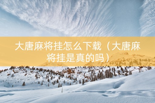 大唐麻将挂怎么下载（大唐麻将挂是真的吗）