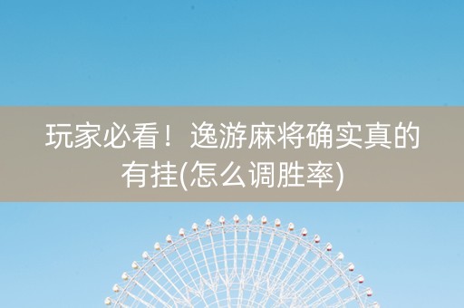 玩家必看！逸游麻将确实真的有挂(怎么调胜率)