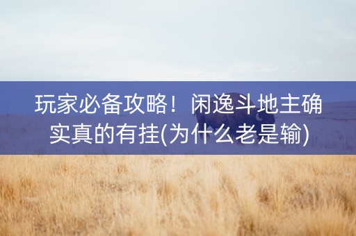 玩家必备攻略！闲逸斗地主确实真的有挂(为什么老是输)