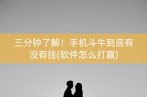 三分钟了解！手机斗牛到底有没有挂(软件怎么打赢)