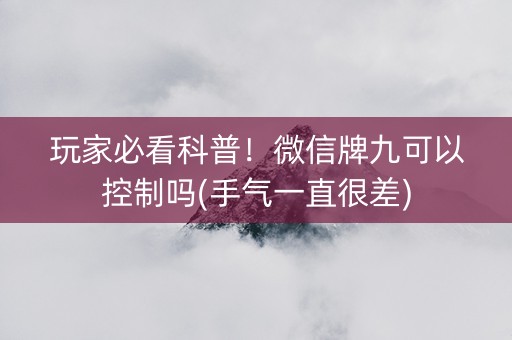 玩家必看科普！微信牌九可以控制吗(手气一直很差)