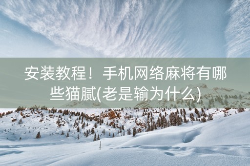 安装教程！手机网络麻将有哪些猫腻(老是输为什么)