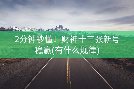 2分钟秒懂！财神十三张新号稳赢(有什么规律)
