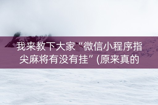 我来教下大家“微信小程序指尖麻将有没有挂”(原来真的有挂)-知乎