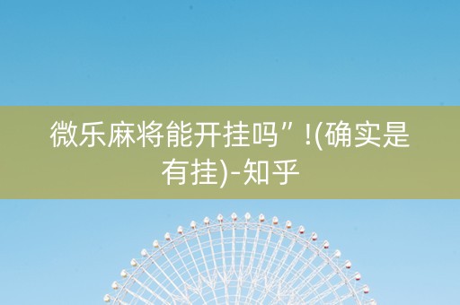 微乐麻将能开挂吗”!(确实是有挂)-知乎